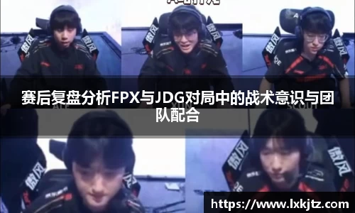 赛后复盘分析FPX与JDG对局中的战术意识与团队配合