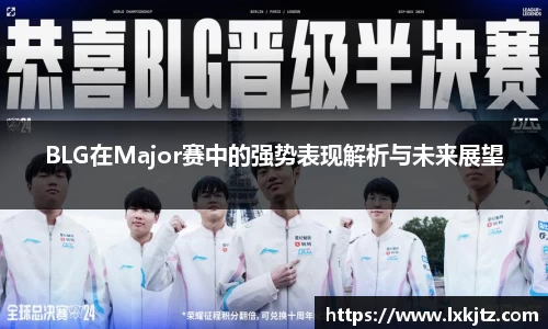 BLG在Major赛中的强势表现解析与未来展望