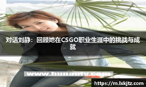 对话刘静：回顾她在CSGO职业生涯中的挑战与成就