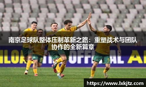 南京足球队整体压制革新之路：重塑战术与团队协作的全新篇章