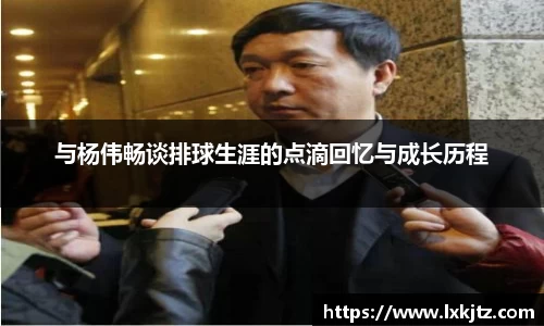 与杨伟畅谈排球生涯的点滴回忆与成长历程