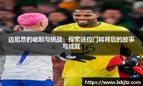 迈尼昂的崛起与挑战：探索这位门将背后的故事与成就