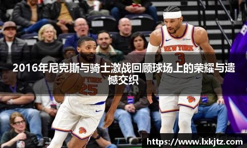 2016年尼克斯与骑士激战回顾球场上的荣耀与遗憾交织