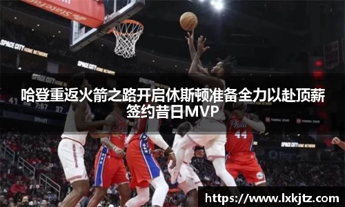 哈登重返火箭之路开启休斯顿准备全力以赴顶薪签约昔日MVP
