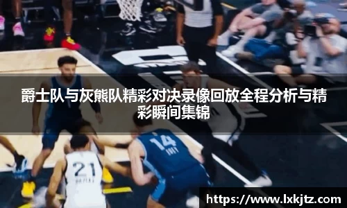 爵士队与灰熊队精彩对决录像回放全程分析与精彩瞬间集锦