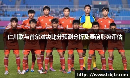 仁川联与首尔对决比分预测分析及赛前形势评估
