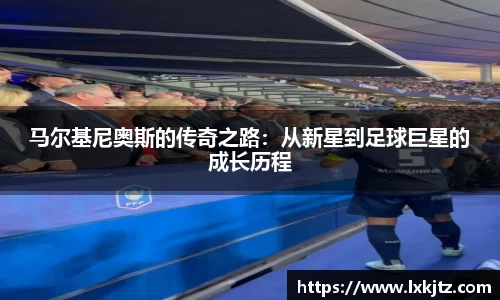 马尔基尼奥斯的传奇之路：从新星到足球巨星的成长历程