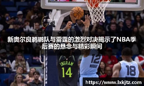 新奥尔良鹈鹕队与雷霆的激烈对决揭示了NBA季后赛的悬念与精彩瞬间