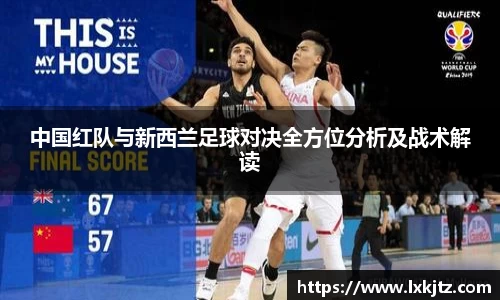 中国红队与新西兰足球对决全方位分析及战术解读