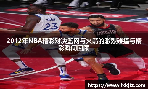 2012年NBA精彩对决篮网与火箭的激烈碰撞与精彩瞬间回顾