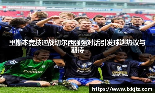 里斯本竞技迎战切尔西强强对话引发球迷热议与期待