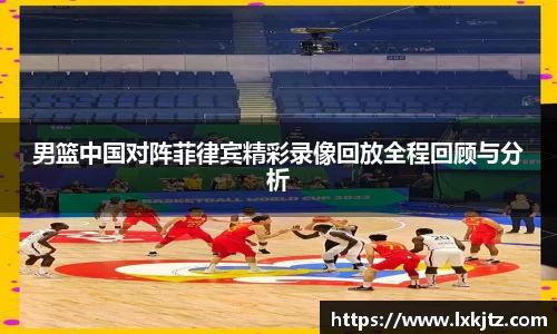 男篮中国对阵菲律宾精彩录像回放全程回顾与分析