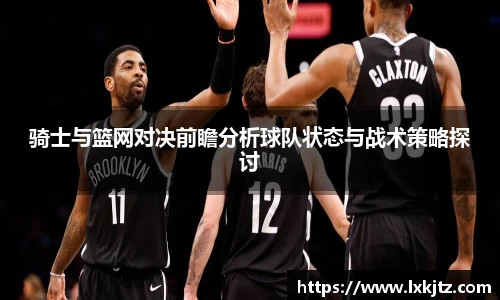 骑士与篮网对决前瞻分析球队状态与战术策略探讨