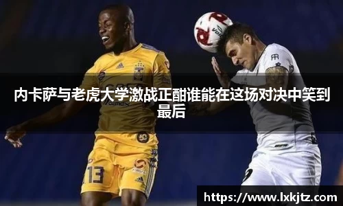 内卡萨与老虎大学激战正酣谁能在这场对决中笑到最后