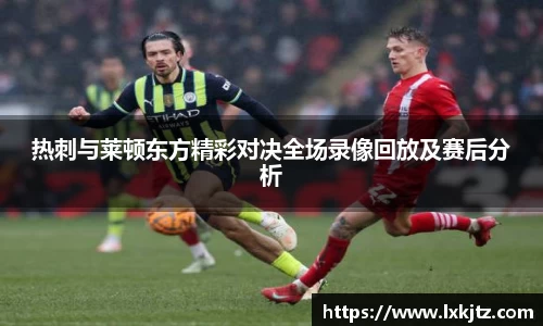 热刺与莱顿东方精彩对决全场录像回放及赛后分析