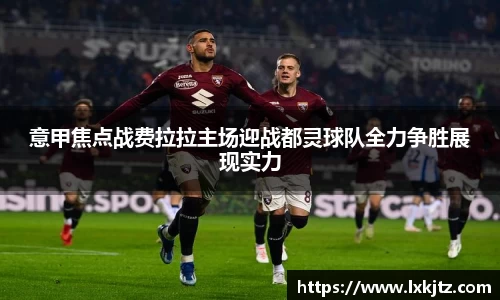 意甲焦点战费拉拉主场迎战都灵球队全力争胜展现实力